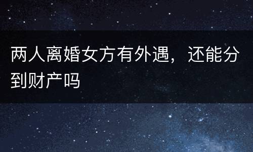 两人离婚女方有外遇，还能分到财产吗