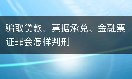 骗取贷款、票据承兑、金融票证罪会怎样判刑