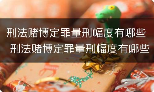 刑法赌博定罪量刑幅度有哪些 刑法赌博定罪量刑幅度有哪些规定
