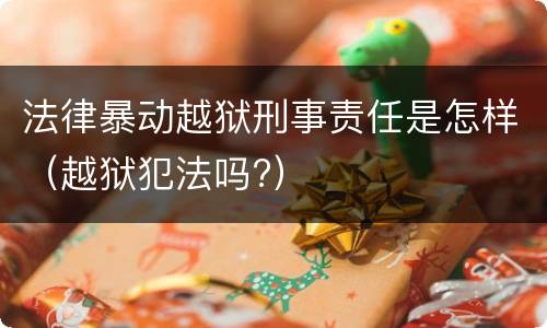 法律暴动越狱刑事责任是怎样（越狱犯法吗?）