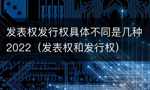 发表权发行权具体不同是几种2022（发表权和发行权）
