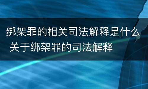 绑架罪的相关司法解释是什么 关于绑架罪的司法解释