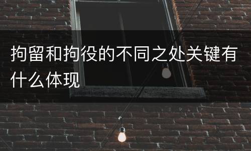 拘留和拘役的不同之处关键有什么体现