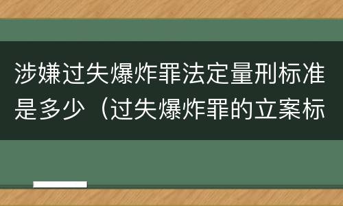 涉嫌过失爆炸罪法定量刑标准是多少（过失爆炸罪的立案标准）