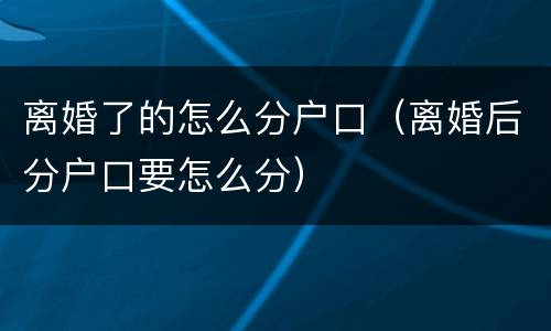 离婚了的怎么分户口（离婚后分户口要怎么分）