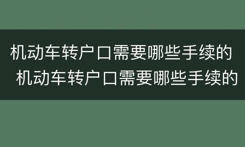 机动车转户口需要哪些手续的 机动车转户口需要哪些手续的证件