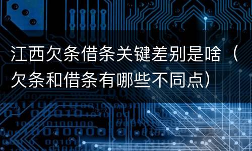 江西欠条借条关键差别是啥（欠条和借条有哪些不同点）