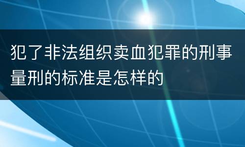 犯了非法组织卖血犯罪的刑事量刑的标准是怎样的