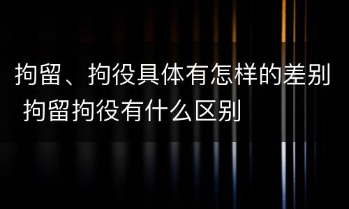 拘留、拘役具体有怎样的差别 拘留拘役有什么区别