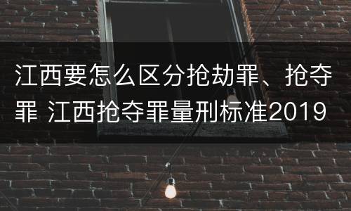 江西要怎么区分抢劫罪、抢夺罪 江西抢夺罪量刑标准2019