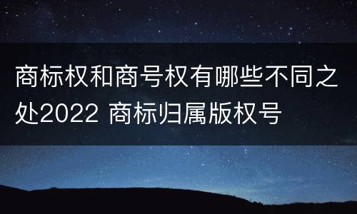 商标权和商号权有哪些不同之处2022 商标归属版权号