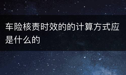 车险核责时效的的计算方式应是什么的