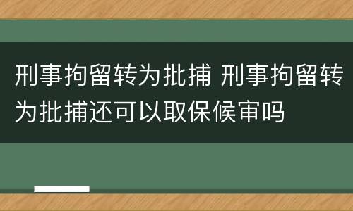 刑事拘留转为批捕 刑事拘留转为批捕还可以取保候审吗