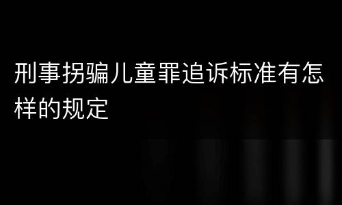 刑事拐骗儿童罪追诉标准有怎样的规定