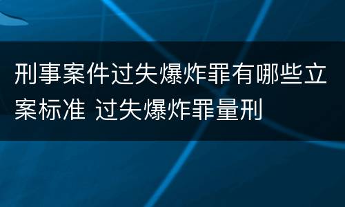 刑事案件过失爆炸罪有哪些立案标准 过失爆炸罪量刑