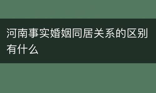 河南事实婚姻同居关系的区别有什么