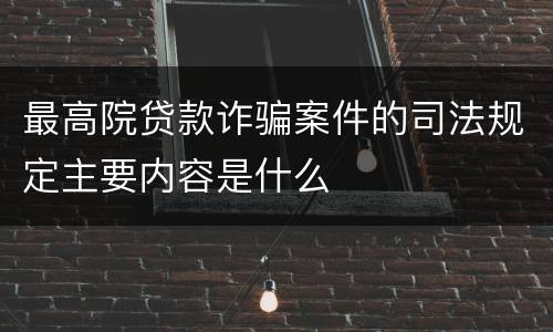 最高院贷款诈骗案件的司法规定主要内容是什么