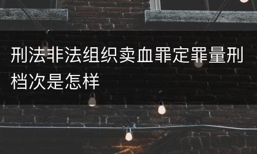 刑法非法组织卖血罪定罪量刑档次是怎样