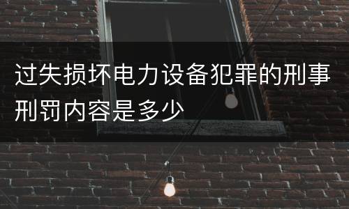 过失损坏电力设备犯罪的刑事刑罚内容是多少