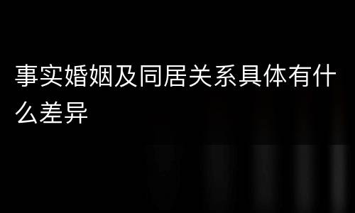 事实婚姻及同居关系具体有什么差异