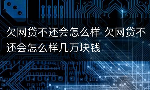 欠网贷不还会怎么样 欠网贷不还会怎么样几万块钱