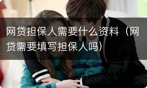 网贷担保人需要什么资料（网贷需要填写担保人吗）