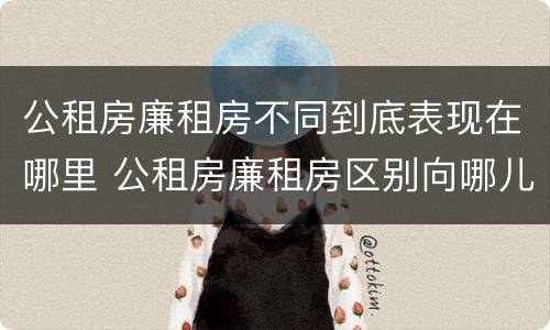 公租房廉租房不同到底表现在哪里 公租房廉租房区别向哪儿申请