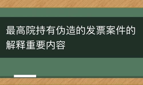 最高院持有伪造的发票案件的解释重要内容