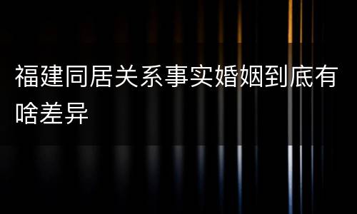 福建同居关系事实婚姻到底有啥差异