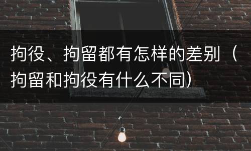 拘役、拘留都有怎样的差别（拘留和拘役有什么不同）