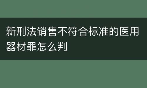 新刑法销售不符合标准的医用器材罪怎么判