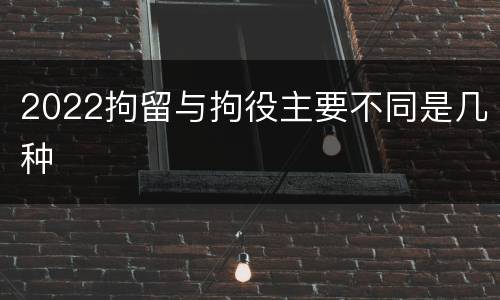 2022拘留与拘役主要不同是几种