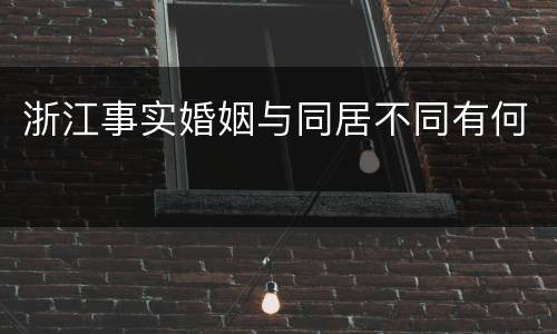 浙江事实婚姻与同居不同有何
