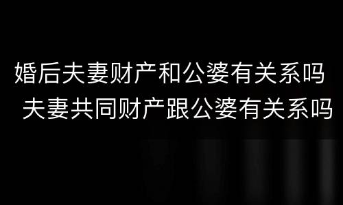 婚后夫妻财产和公婆有关系吗 夫妻共同财产跟公婆有关系吗
