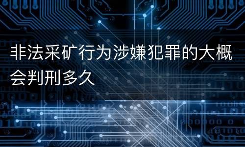 非法采矿行为涉嫌犯罪的大概会判刑多久