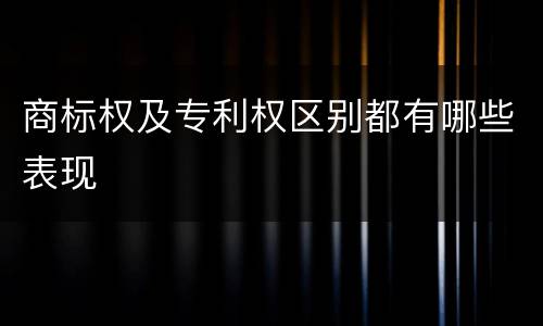 商标权及专利权区别都有哪些表现