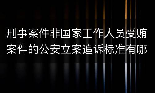 刑事案件非国家工作人员受贿案件的公安立案追诉标准有哪些