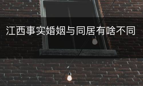 江西事实婚姻与同居有啥不同
