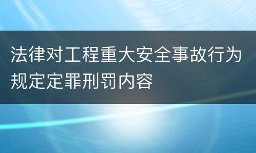 法律对工程重大安全事故行为规定定罪刑罚内容