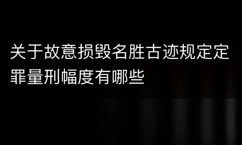 关于故意损毁名胜古迹规定定罪量刑幅度有哪些