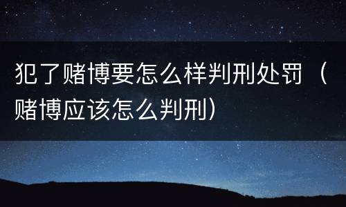 犯了赌博要怎么样判刑处罚（赌博应该怎么判刑）