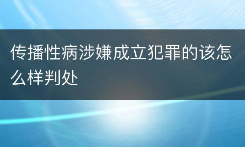传播性病涉嫌成立犯罪的该怎么样判处
