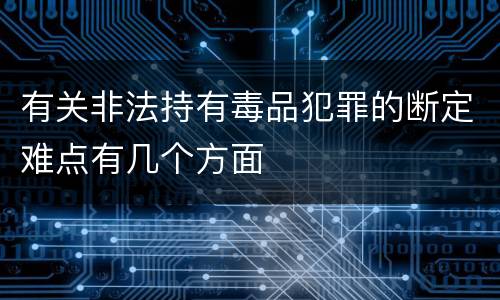 有关非法持有毒品犯罪的断定难点有几个方面