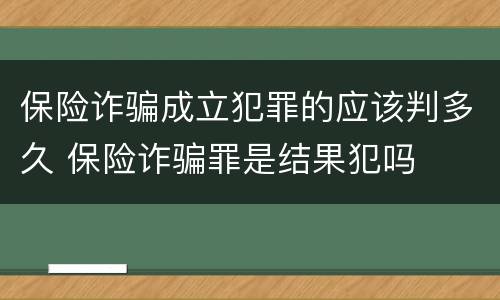 保险诈骗成立犯罪的应该判多久 保险诈骗罪是结果犯吗