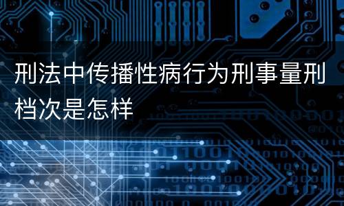 刑法中传播性病行为刑事量刑档次是怎样