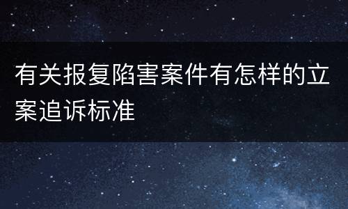 有关报复陷害案件有怎样的立案追诉标准