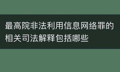 最高院非法利用信息网络罪的相关司法解释包括哪些