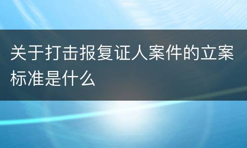关于打击报复证人案件的立案标准是什么