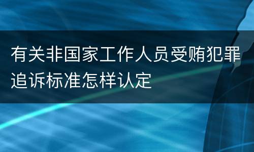 有关非国家工作人员受贿犯罪追诉标准怎样认定