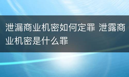 泄漏商业机密如何定罪 泄露商业机密是什么罪